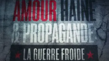 Amour, haine et propagande La guerre froide : à l'ombre de la peur