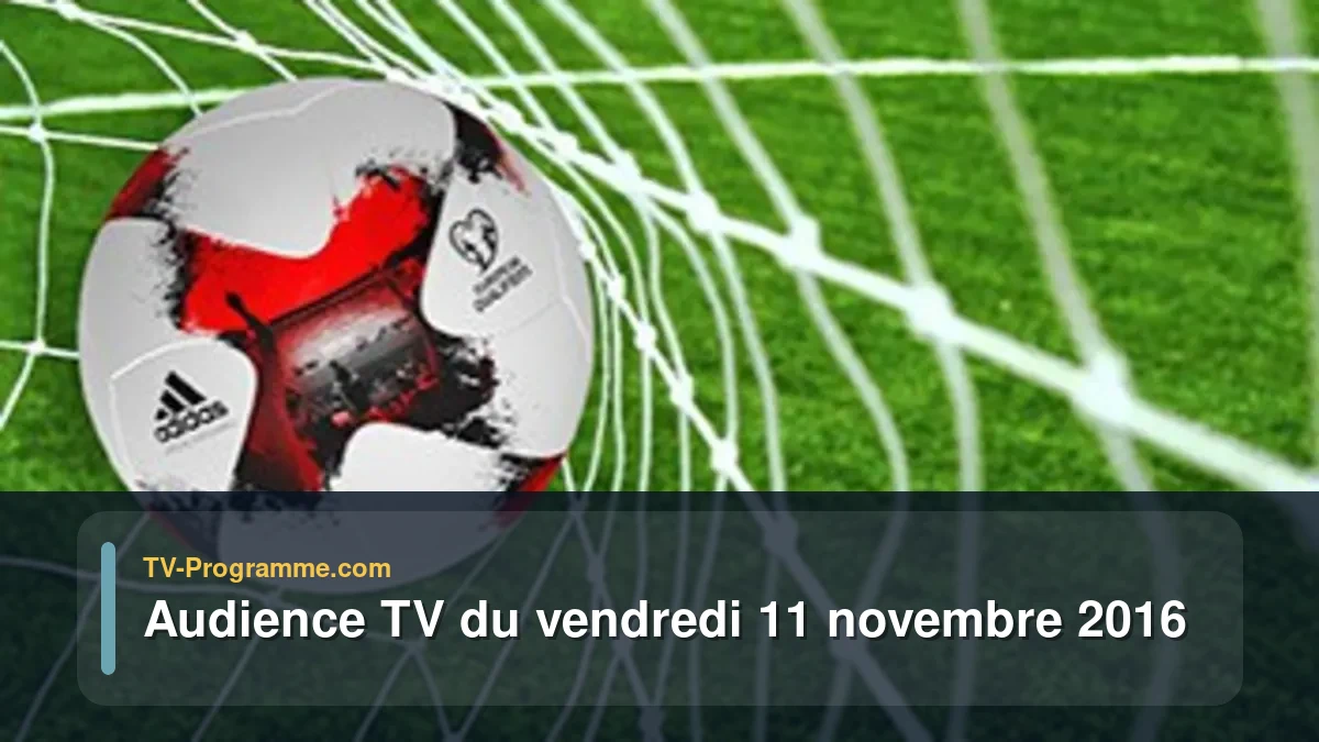Audience TV du Vendredi 11 novembre 2016