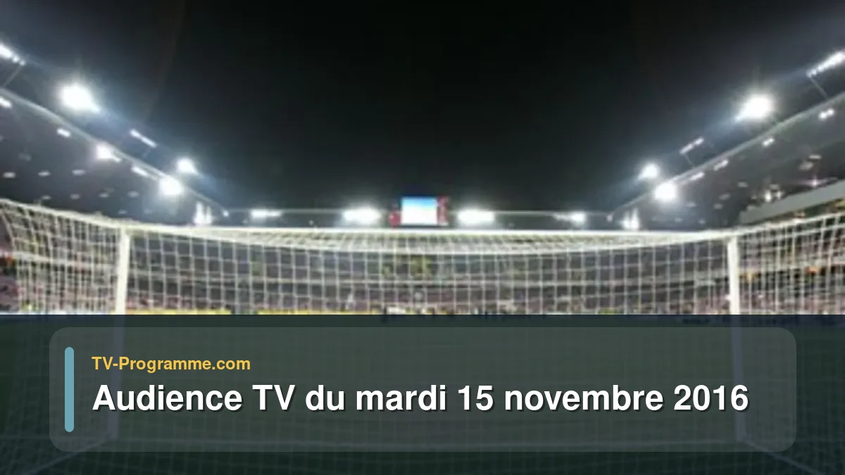 Audience TV du Mardi 15 novembre 2016