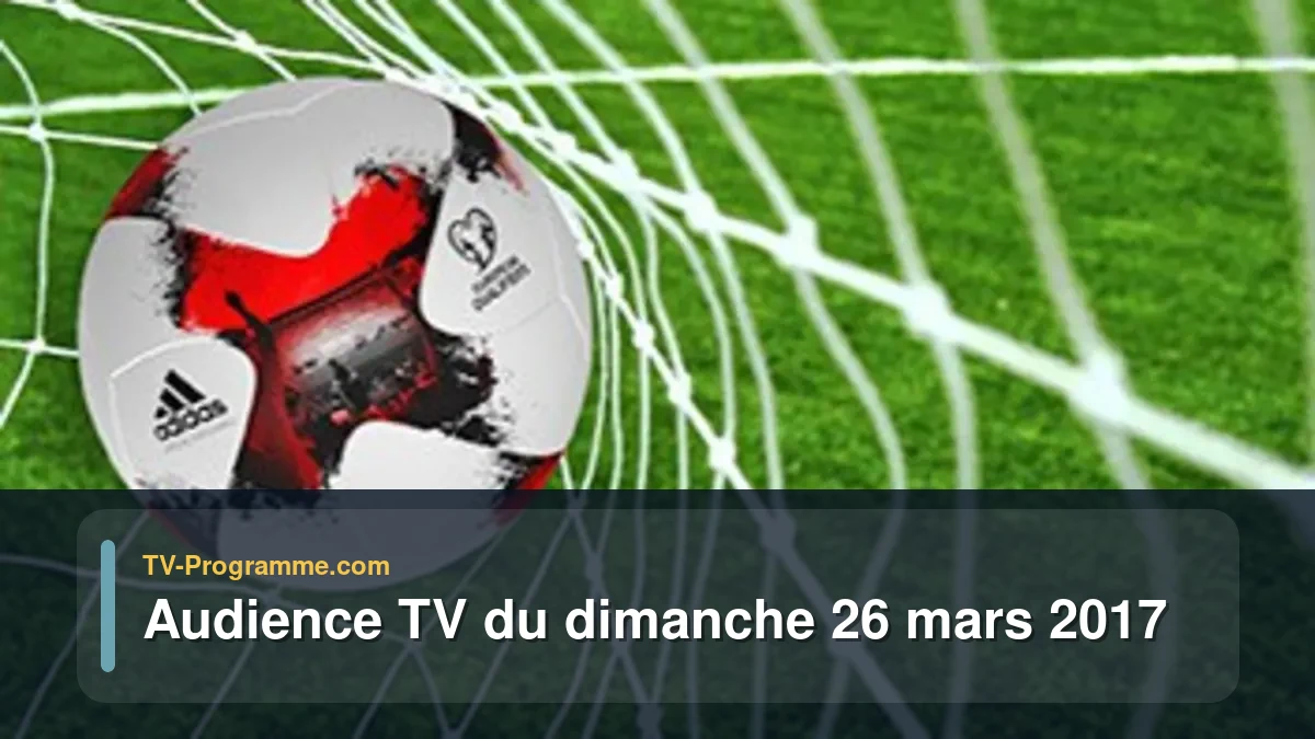Audiences TV et audimat en prime time du Dimanche 26 mars 2017