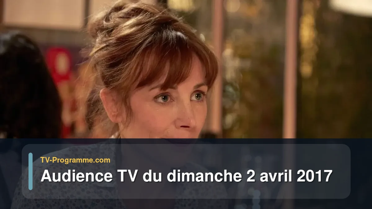 Audiences TV et audimat en prime time du Dimanche 2 avril 2017