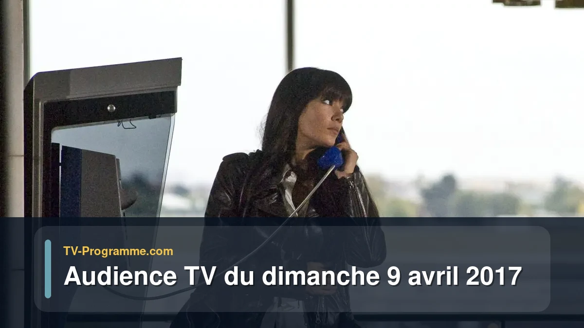 Audiences TV et audimat en prime time du Dimanche 9 avril 2017