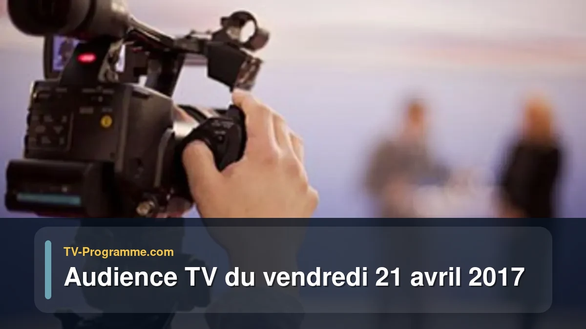 Audience TV du Vendredi 21 avril 2017
