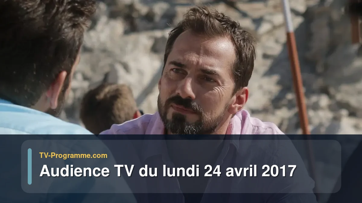 Audiences TV et audimat en prime time du Lundi 24 avril 2017