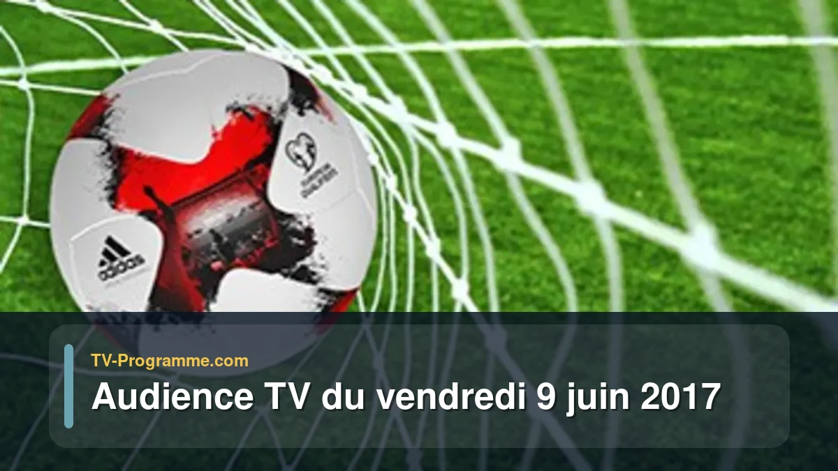 Audience TV du Vendredi 9 juin 2017