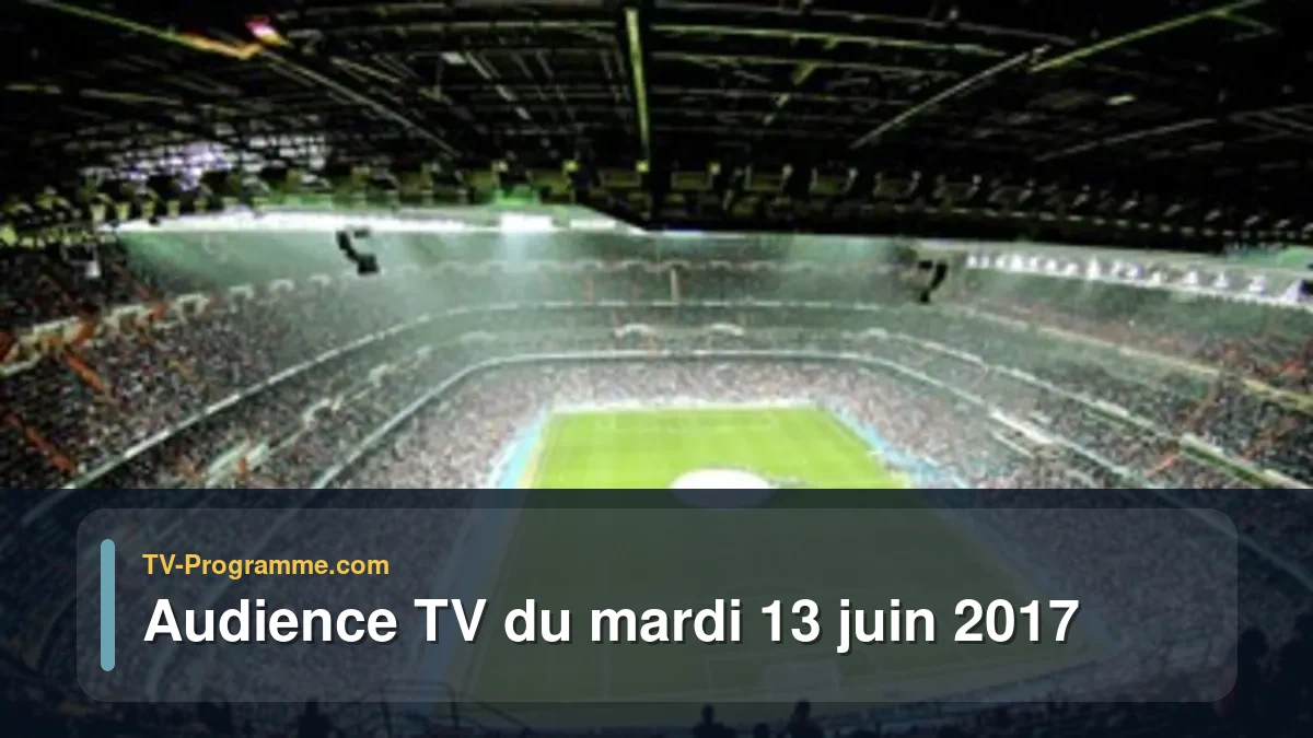 Audience TV du Mardi 13 juin 2017