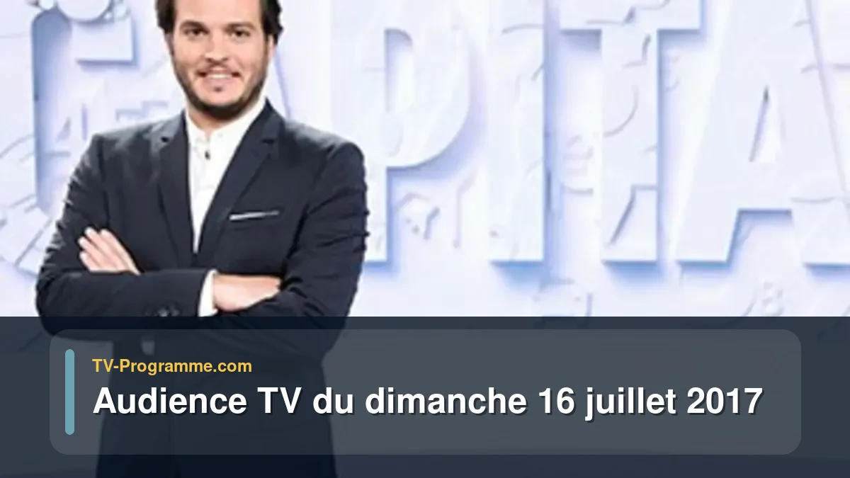 Audiences TV et audimat en prime time du Dimanche 16 juillet 2017