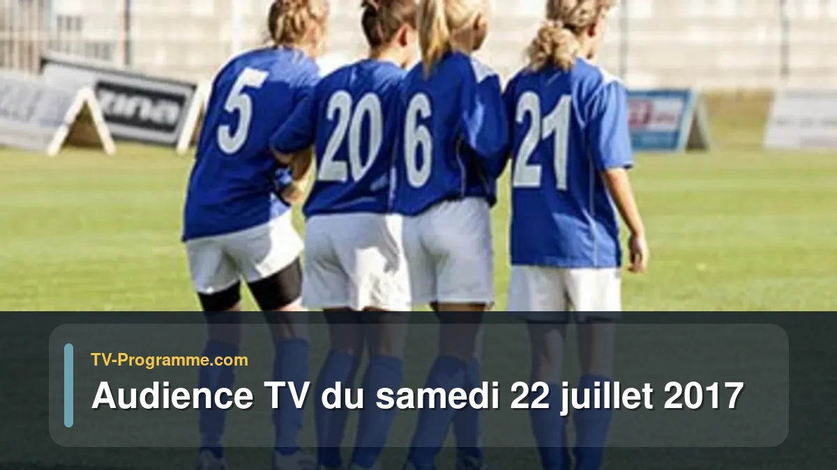 Audiences TV et audimat en prime time du Samedi 22 juillet 2017
