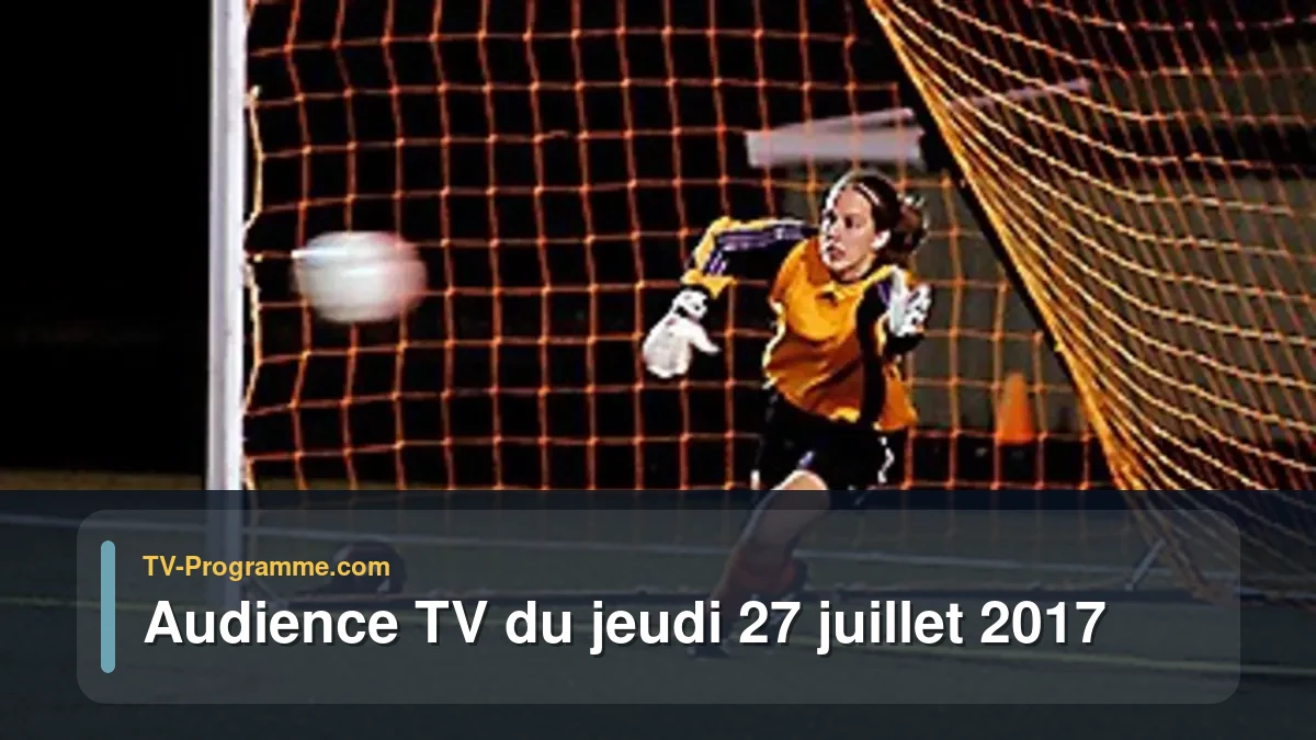 Audiences TV et audimat en prime time du Jeudi 27 juillet 2017