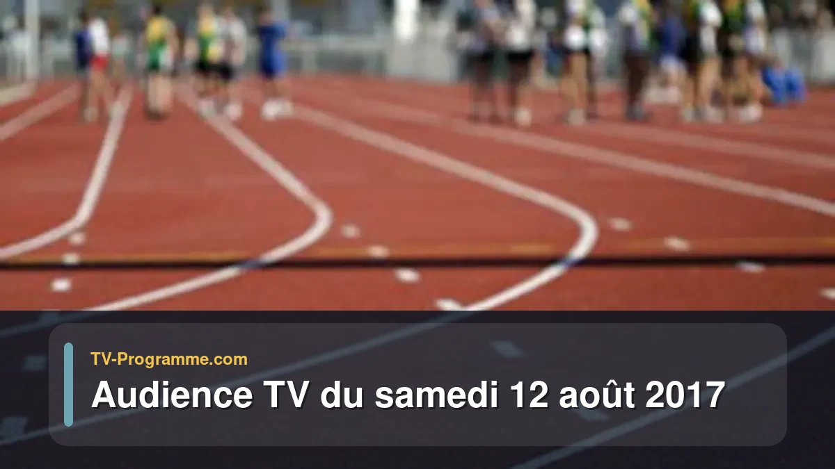 Audiences TV et audimat en prime time du Samedi 12 août 2017