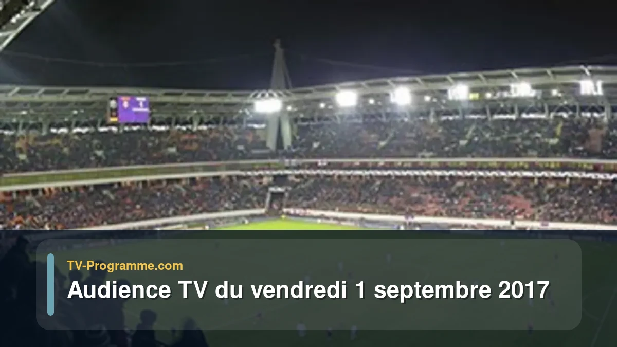 Audiences TV et audimat en prime time du Vendredi 1 septembre 2017