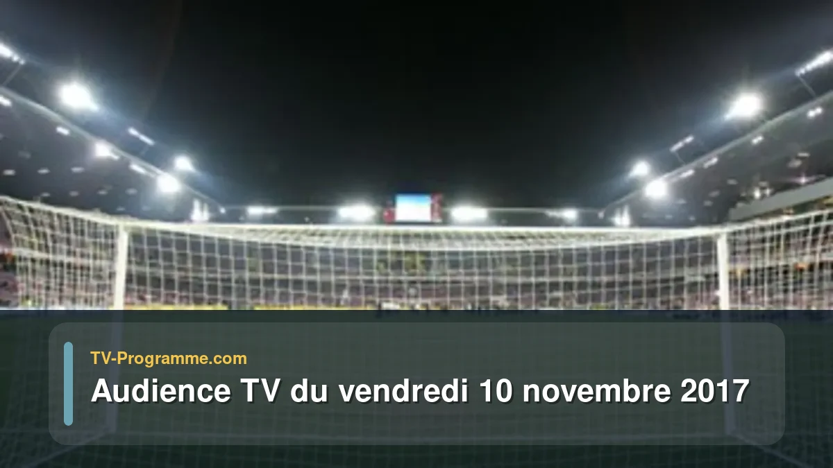 Audiences TV et audimat en prime time du Vendredi 10 novembre 2017