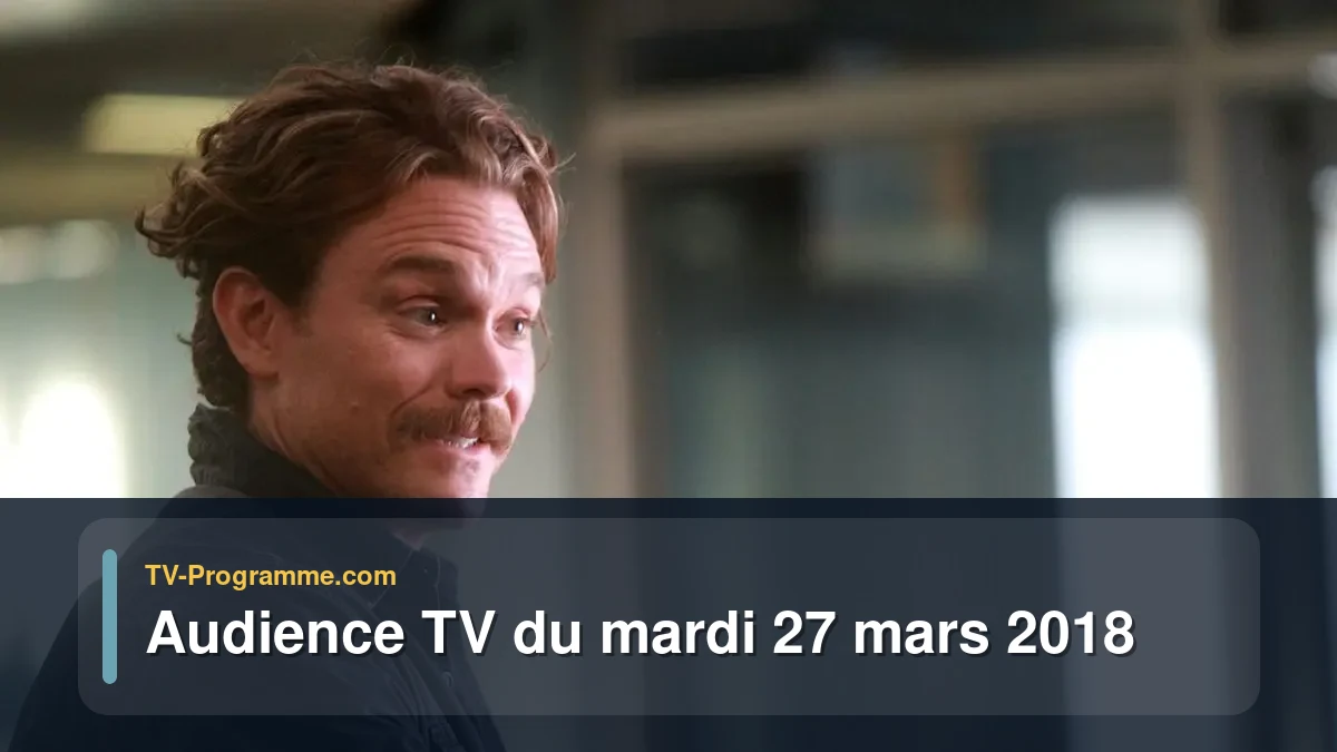 Audiences TV et audimat en prime time du Mardi 27 mars 2018