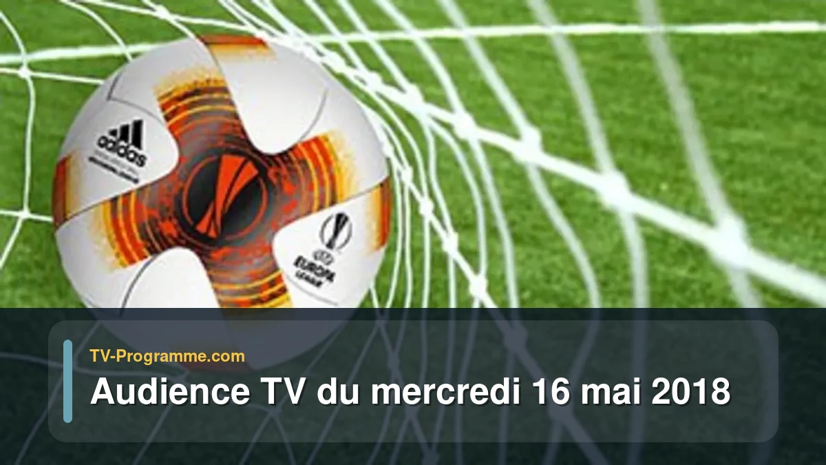 Audiences TV et audimat en prime time du Mercredi 16 mai 2018