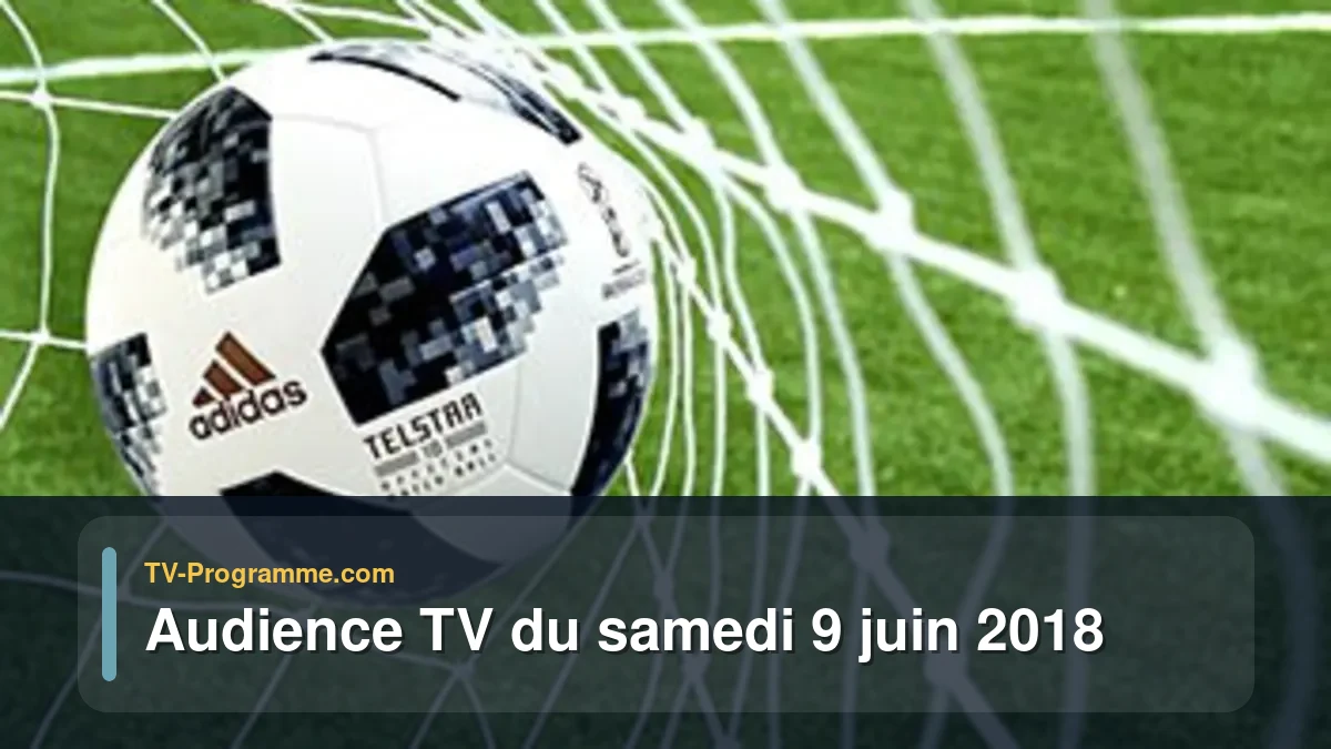 Audiences TV et audimat en prime time du Samedi 9 juin 2018