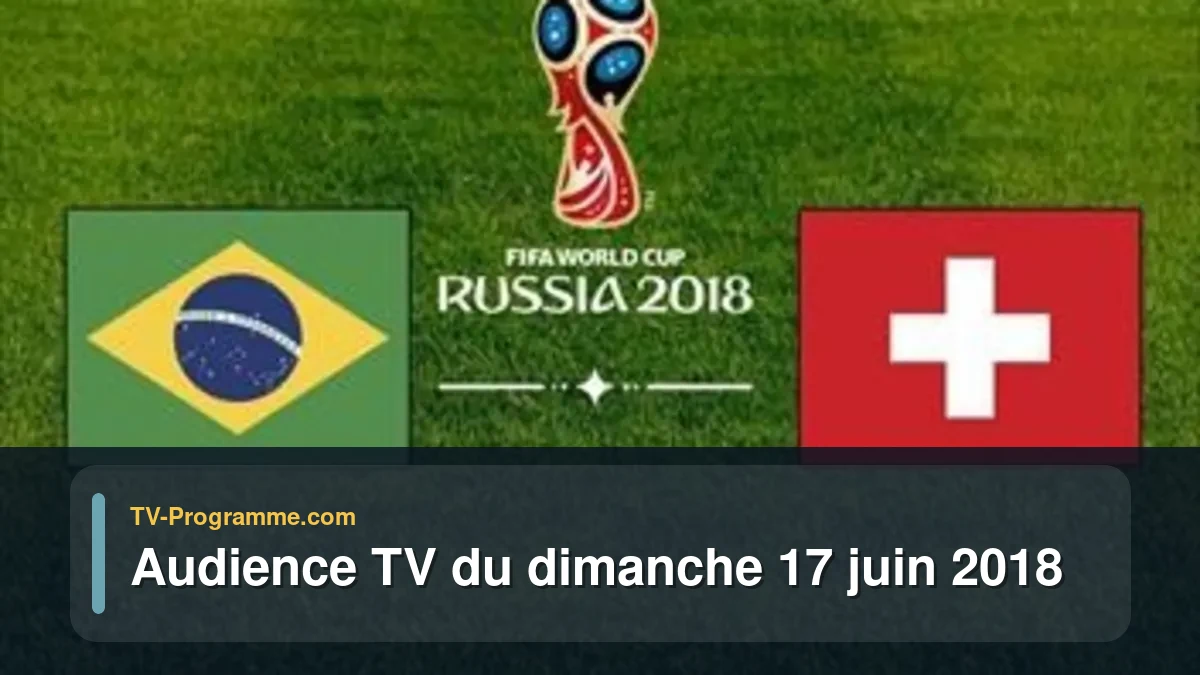Audiences TV et audimat en prime time du Dimanche 17 juin 2018