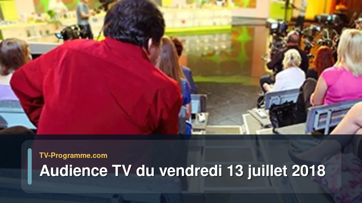 Audiences TV et audimat en prime time du Vendredi 13 juillet 2018