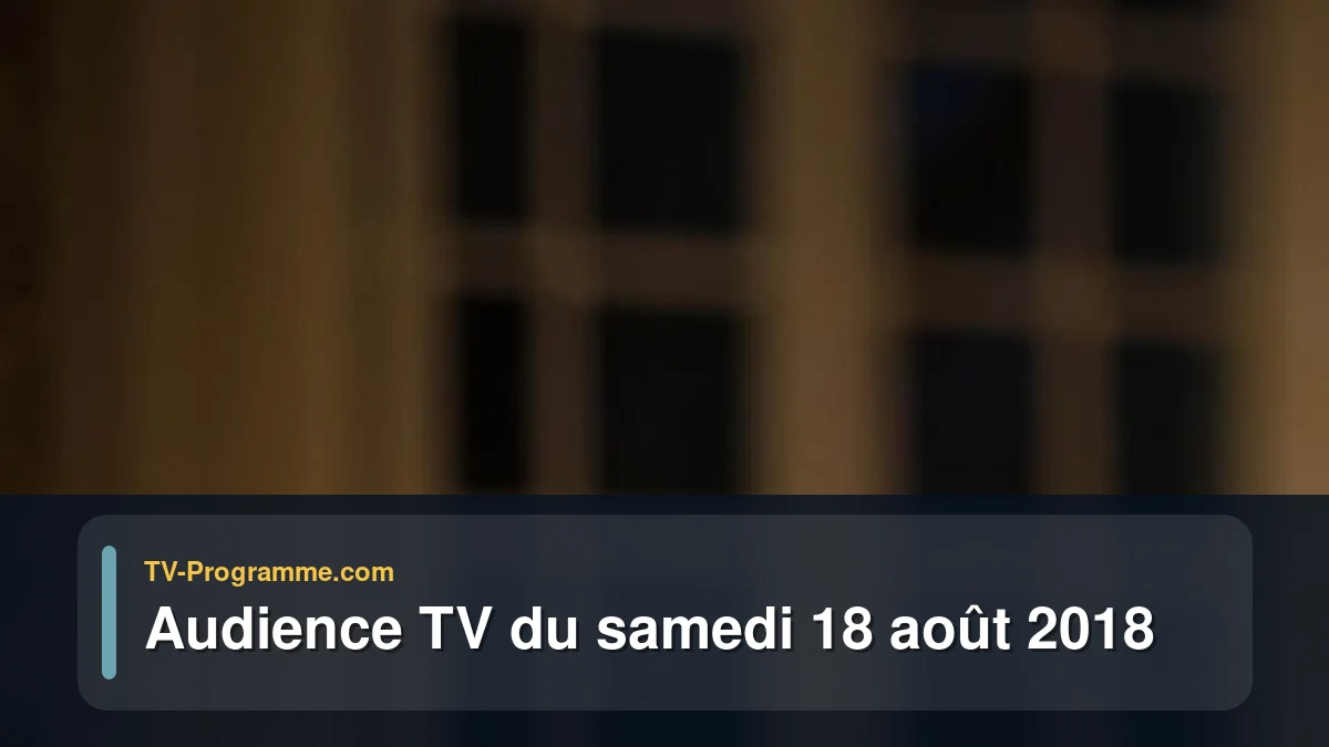 Audiences TV et audimat en prime time du Samedi 18 août 2018