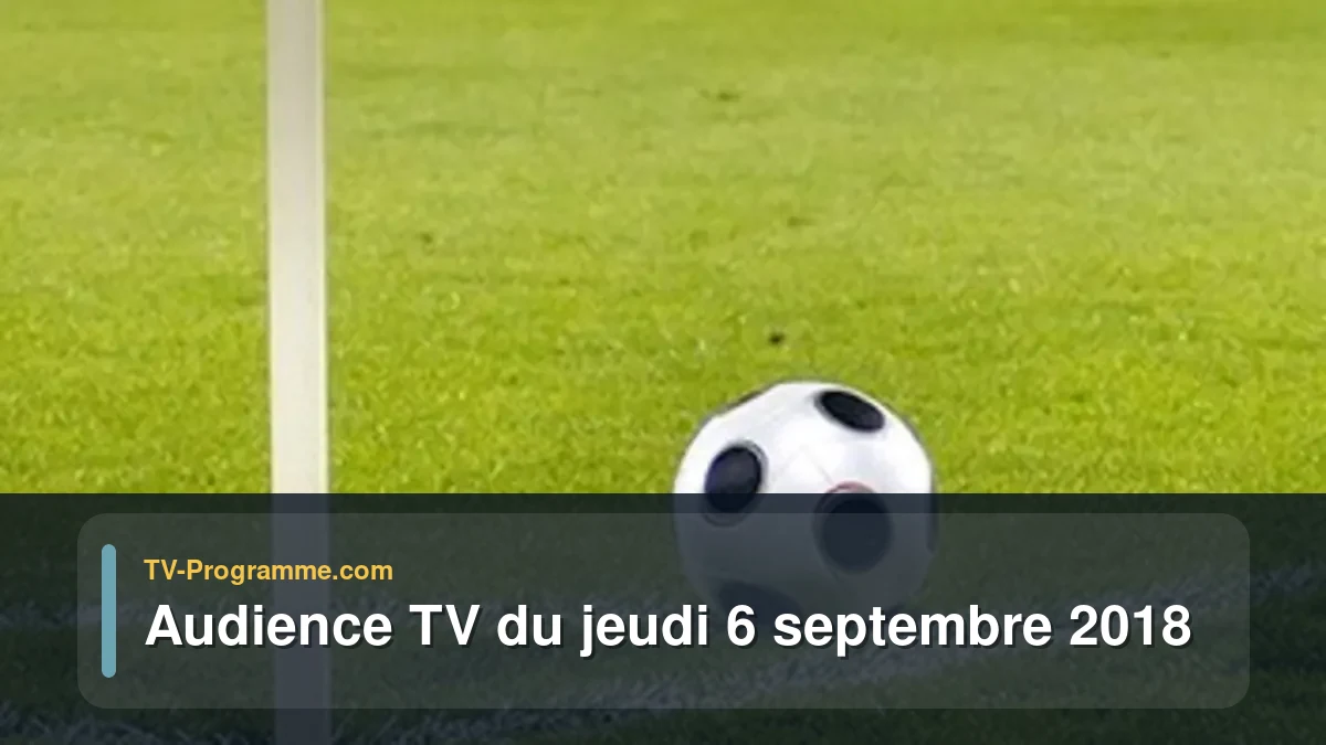 Audiences TV et audimat en prime time du Jeudi 6 septembre 2018