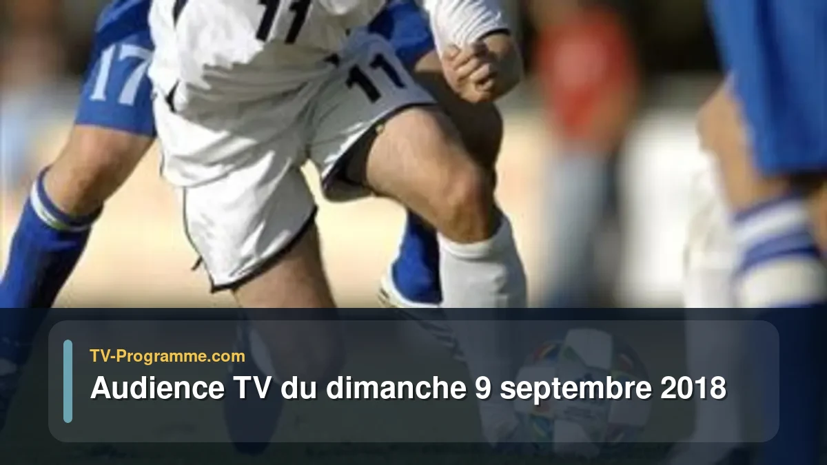 Audiences TV et audimat en prime time du Dimanche 9 septembre 2018