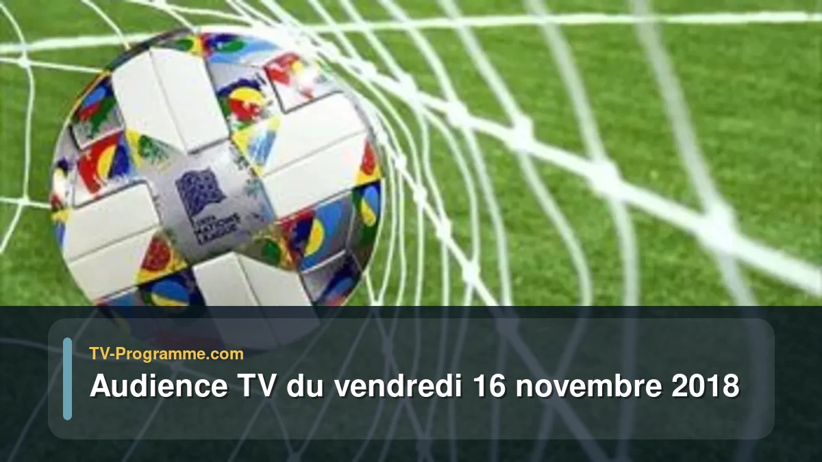 Audiences TV et audimat en prime time du Vendredi 16 novembre 2018