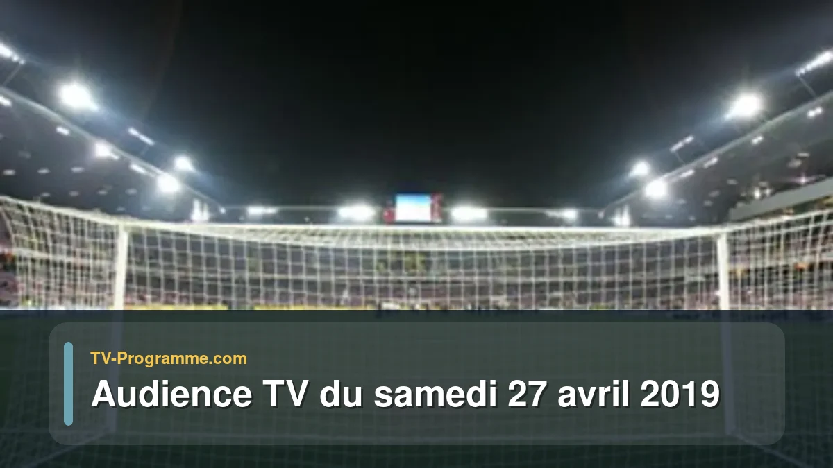 Audiences TV et audimat en prime time du Samedi 27 avril 2019