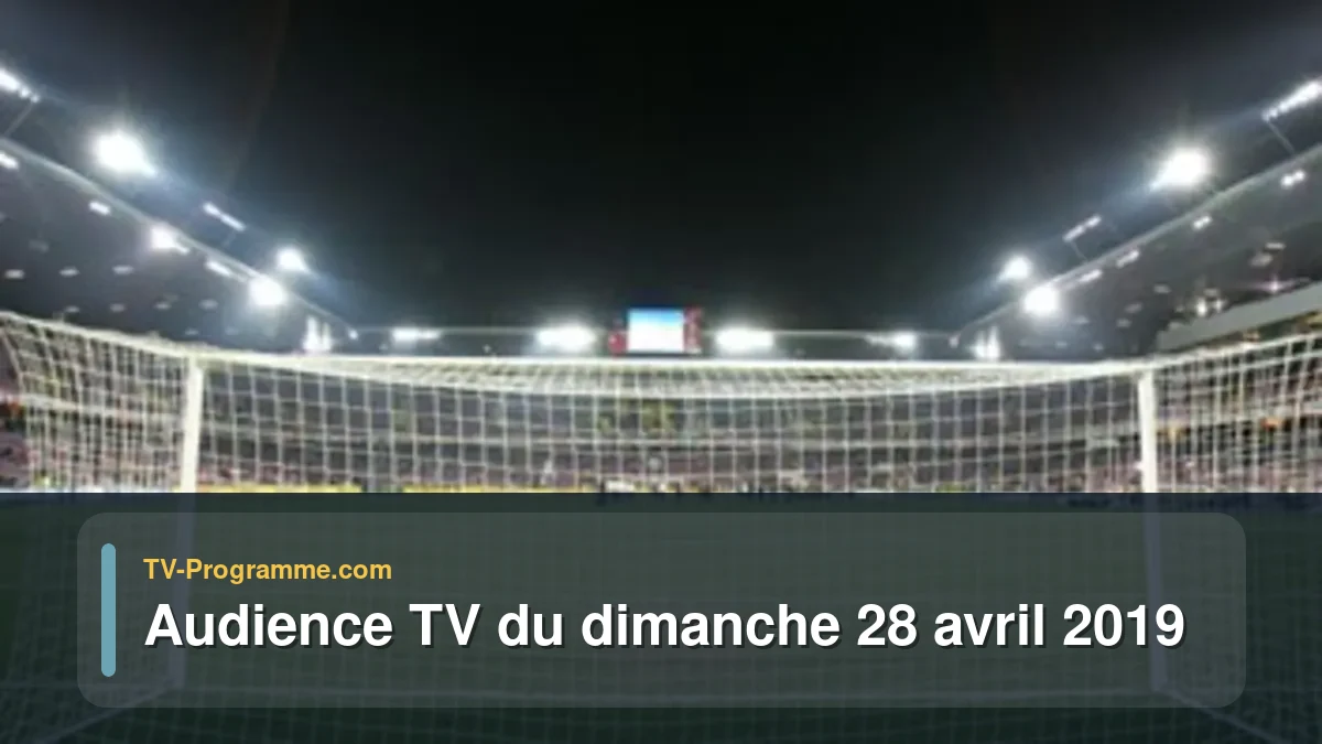 Audiences TV et audimat en prime time du Dimanche 28 avril 2019