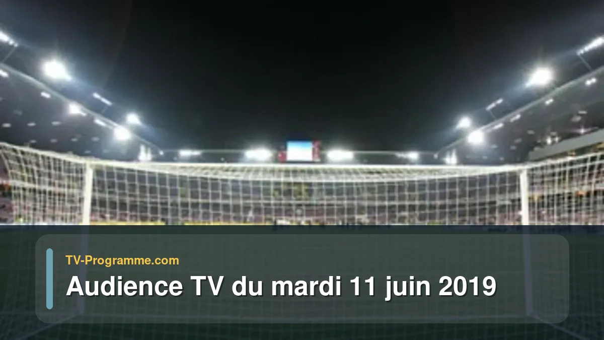 Audiences TV et audimat en prime time du Mardi 11 juin 2019