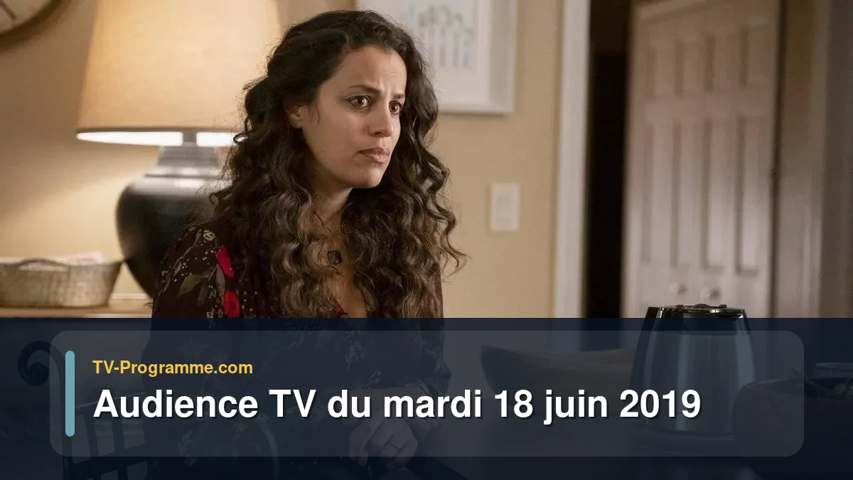 Audiences TV et audimat en prime time du Mardi 18 juin 2019