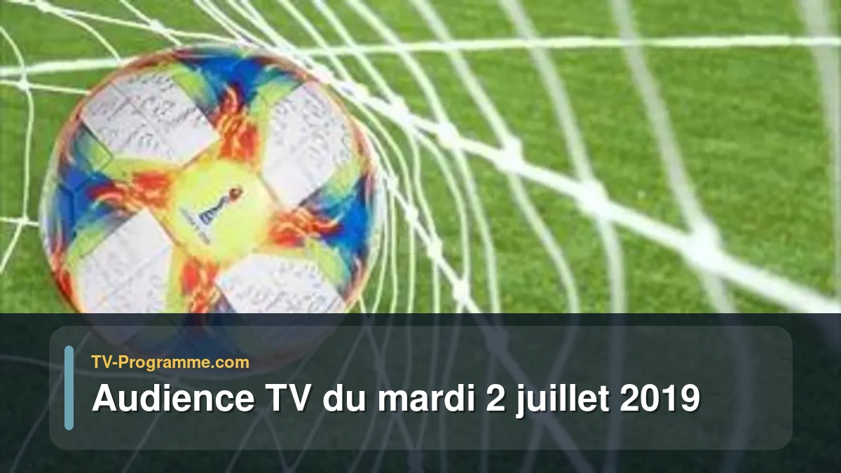 Audiences TV et audimat en prime time du Mardi 2 juillet 2019