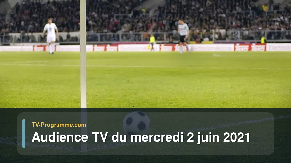 Audiences TV et audimat en prime time du Mercredi 2 juin 2021