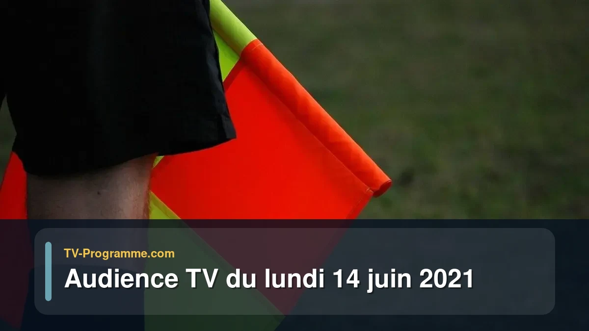 Audiences TV et audimat en prime time du Lundi 14 juin 2021