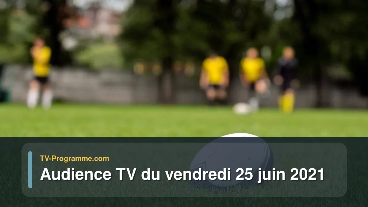 Audiences TV et audimat en prime time du Vendredi 25 juin 2021