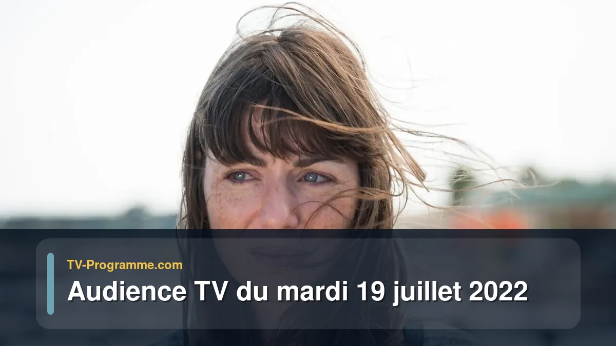 Audiences TV et audimat en prime time du Mardi 19 juillet 2022