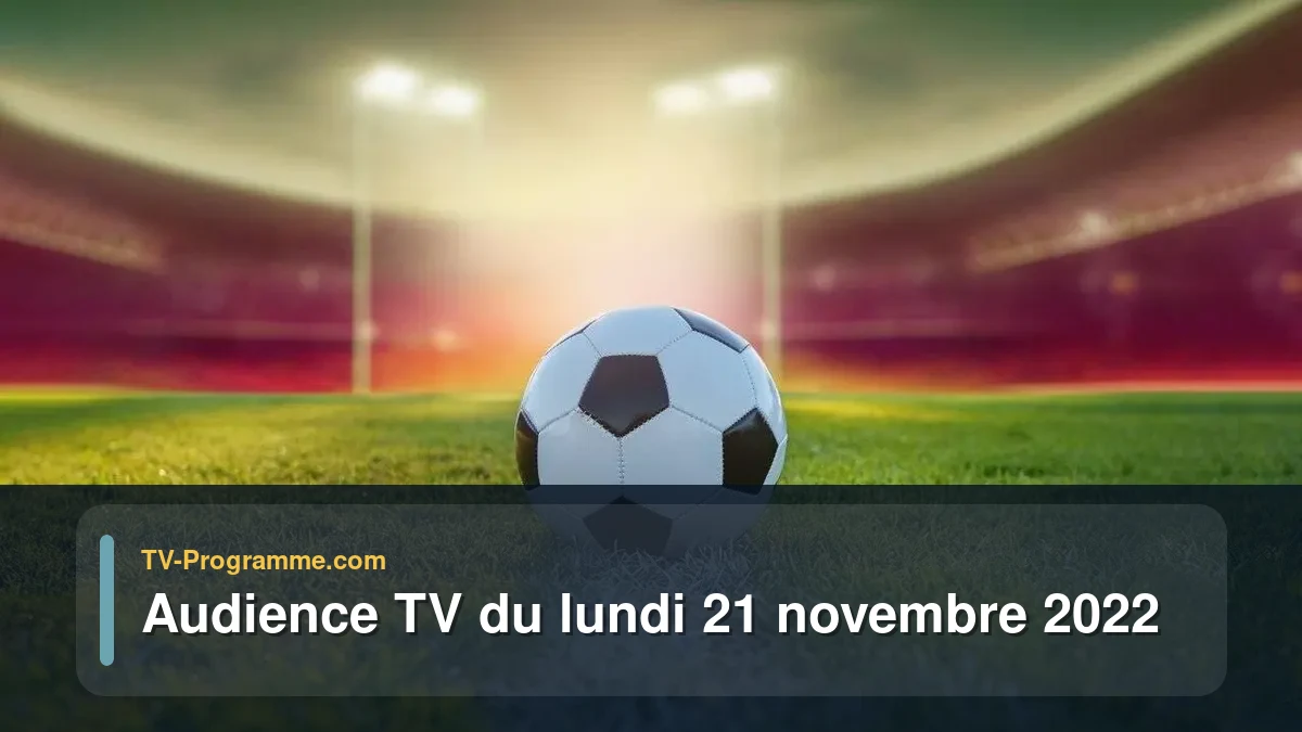 Audiences TV et audimat en prime time du Lundi 21 novembre 2022