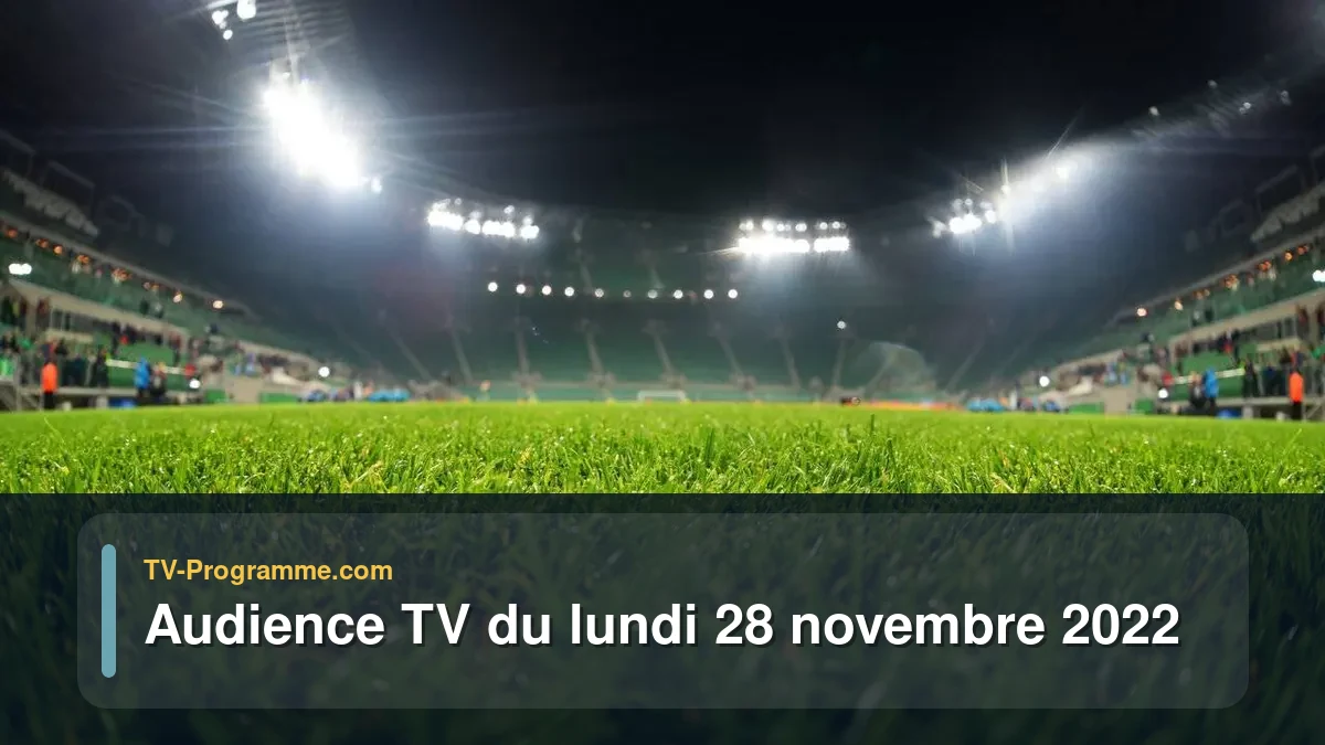 Audiences TV et audimat en prime time du Lundi 28 novembre 2022