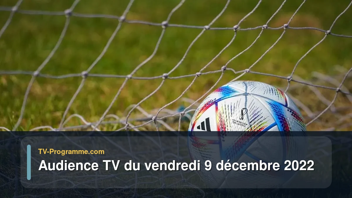 Audiences TV et audimat en prime time du Vendredi 9 décembre 2022
