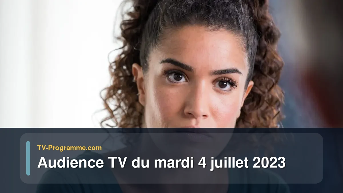 Audiences TV et audimat en prime time du Mardi 4 juillet 2023