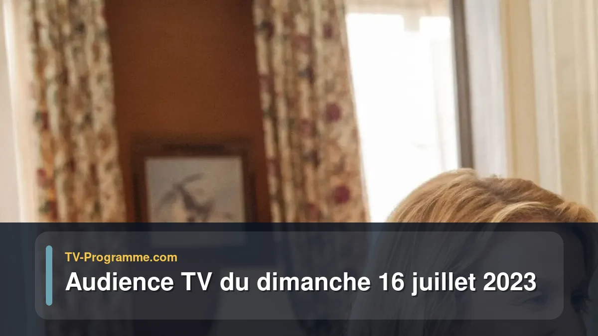 Audiences TV et audimat en prime time du Dimanche 16 juillet 2023