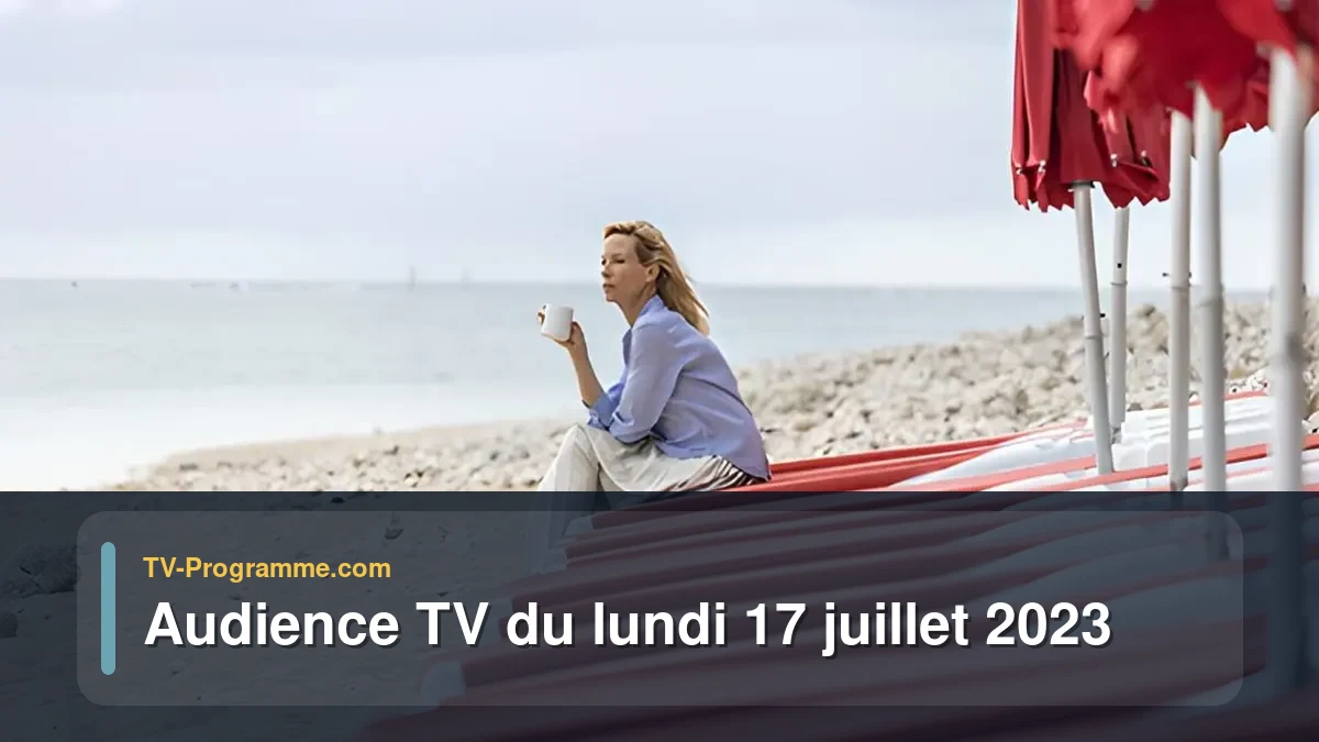 Audiences TV et audimat en prime time du Lundi 17 juillet 2023