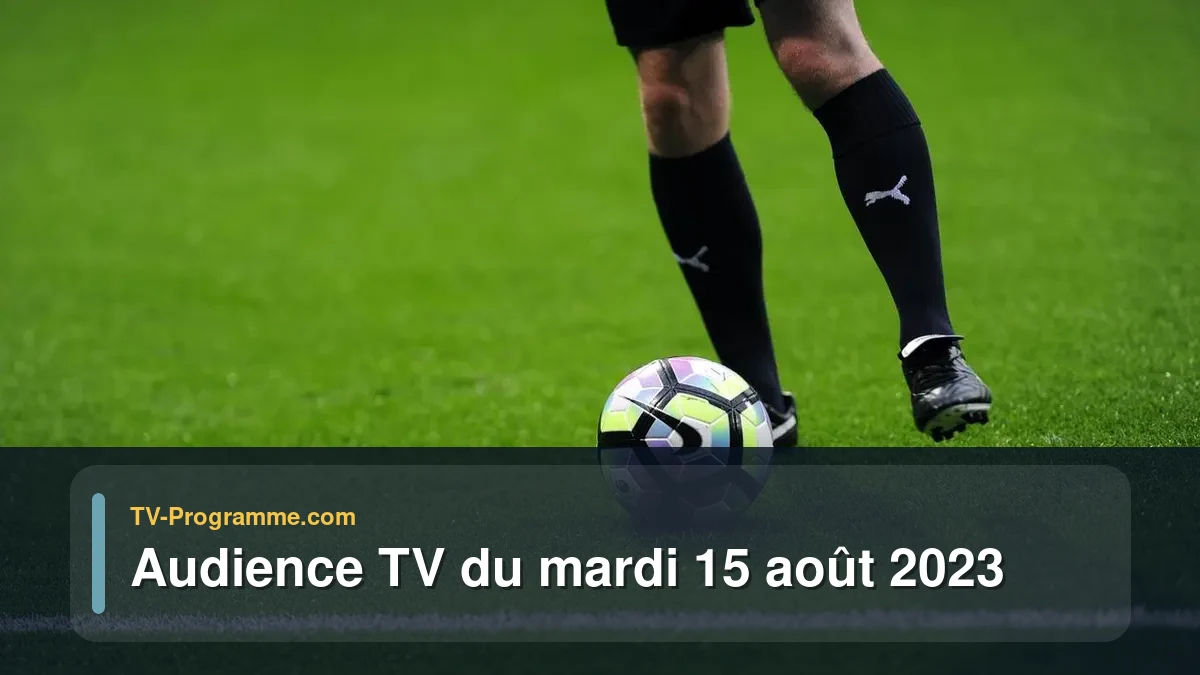Audiences TV et audimat en prime time du Mardi 15 août 2023