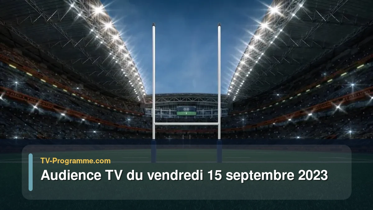 Audiences TV et audimat en prime time du Vendredi 15 septembre 2023