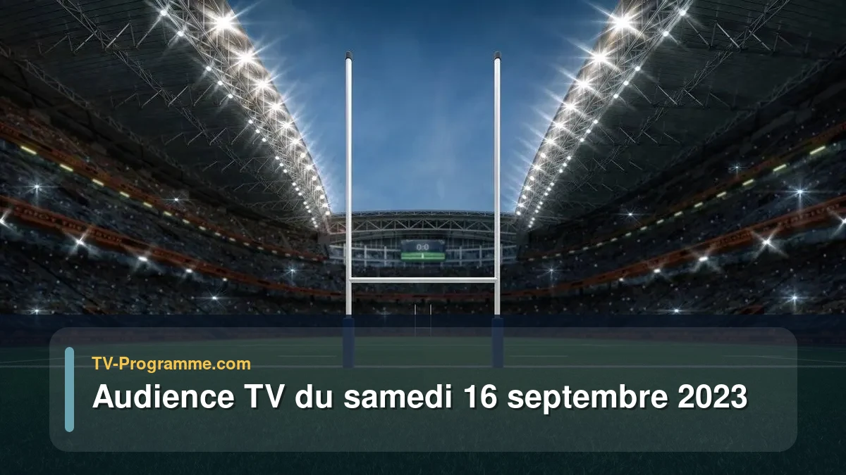 Audiences TV et audimat en prime time du Samedi 16 septembre 2023