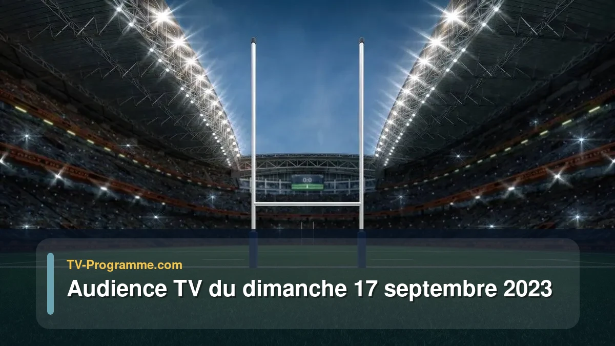 Audiences TV et audimat en prime time du Dimanche 17 septembre 2023