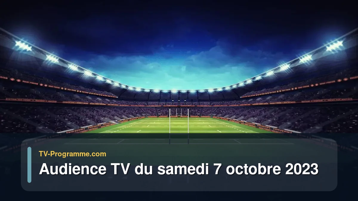 Audiences TV et audimat en prime time du Samedi 7 octobre 2023