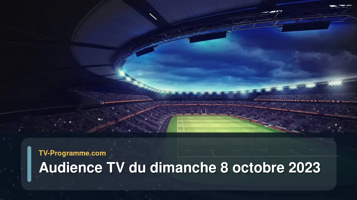 Audiences TV et audimat en prime time du Dimanche 8 octobre 2023
