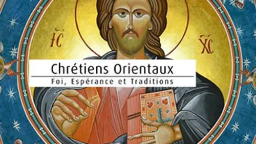 Chrétiens orientaux : foi, espérance et traditions