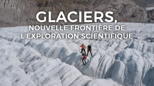 Glaciers : nouvelle frontière de l'exploration scientifique