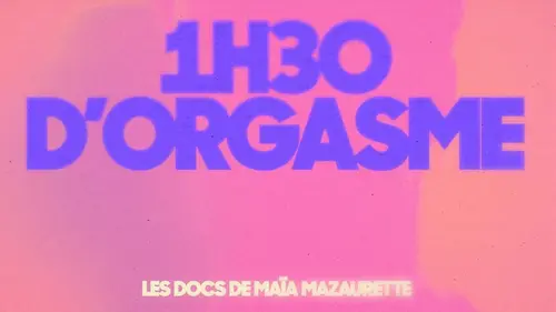 Les docs de Maïa Mazaurette 1h30 d'orgasme