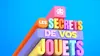 Les secrets de vos jouets préférés